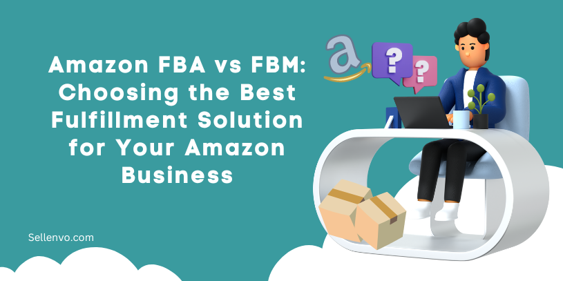 Amazon FBA vs FBM Choosing the Best Fulfillment Solution for Your Amazon Business